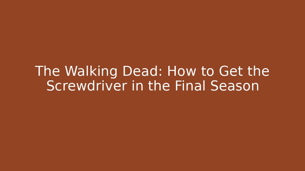 The Walking Dead: How to Get the Screwdriver in the Final Season