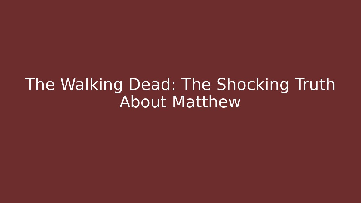 The Walking Dead: The Shocking Truth About Matthew