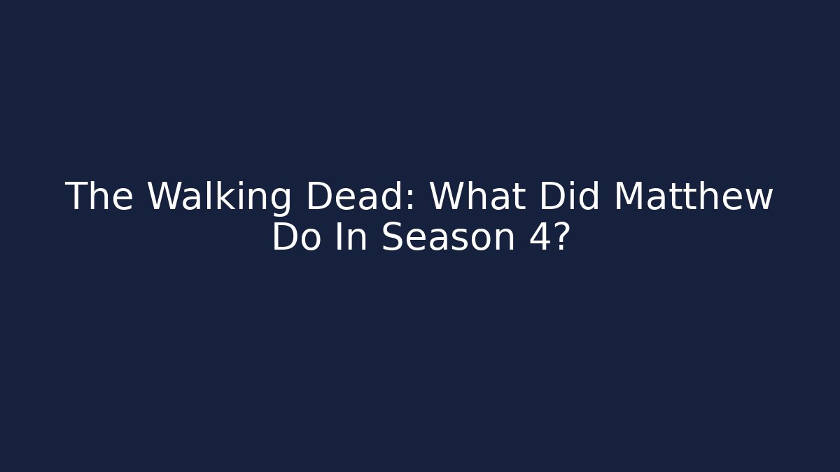 The Walking Dead: What Did Matthew Do In Season 4?