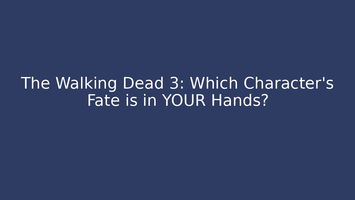 The Walking Dead 3: Which Character's Fate is in YOUR Hands?
