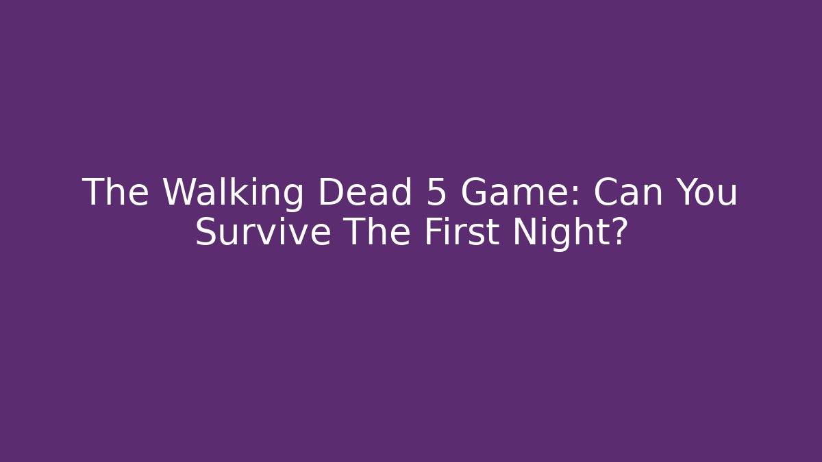 The Walking Dead 5 Game: Can You Survive The First Night?