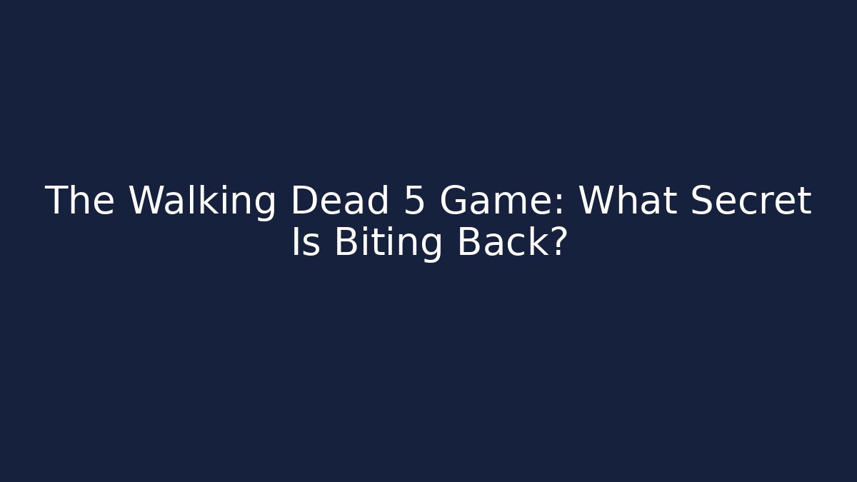 The Walking Dead 5 Game: What Secret Is Biting Back?