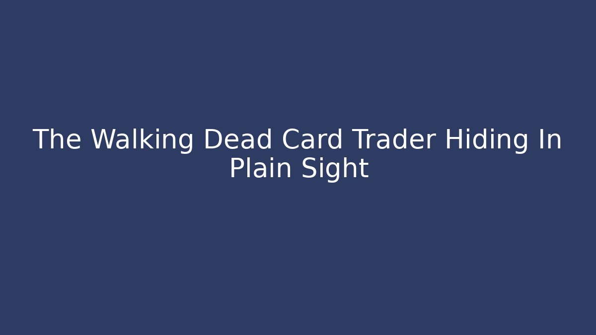 The Walking Dead Card Trader Hiding In Plain Sight - Critter Realm