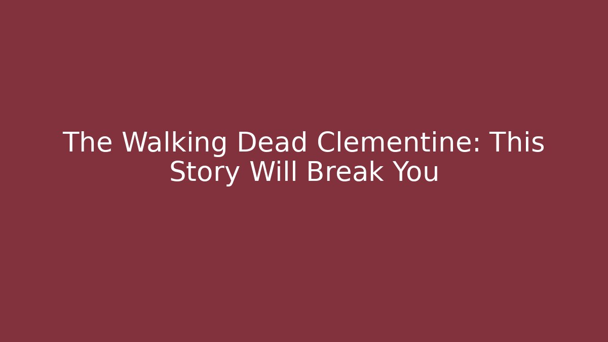 The Walking Dead Clementine: This Story Will Break You