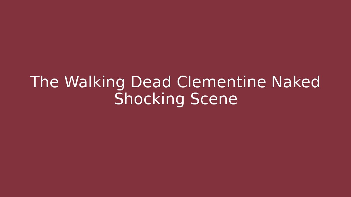 The Walking Dead Clementine Naked Shocking Scene