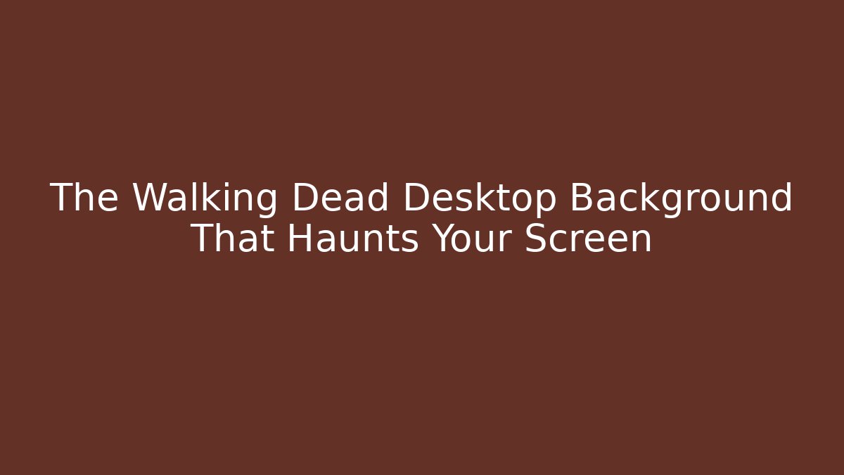 The Walking Dead Desktop Background That Haunts Your Screen - Critter Realm