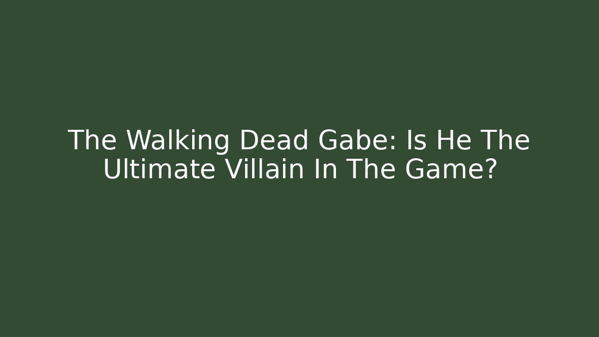 The Walking Dead Gabe: Is He The Ultimate Villain In The Game?