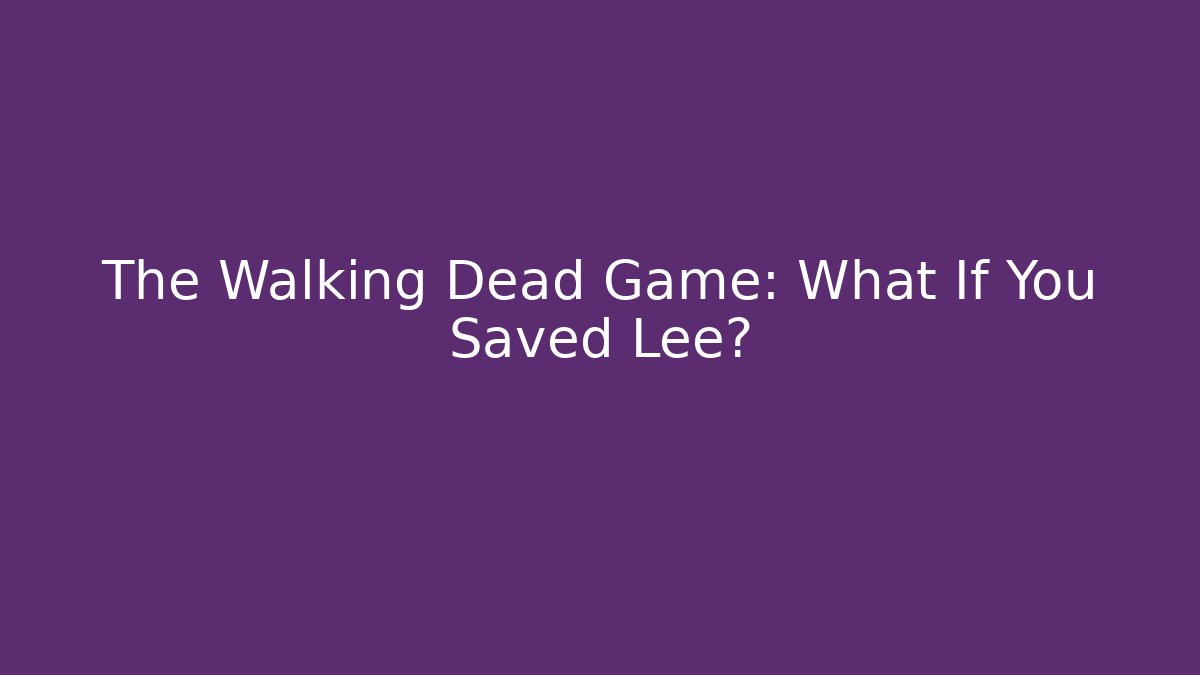 The Walking Dead Game: What If You Saved Lee?