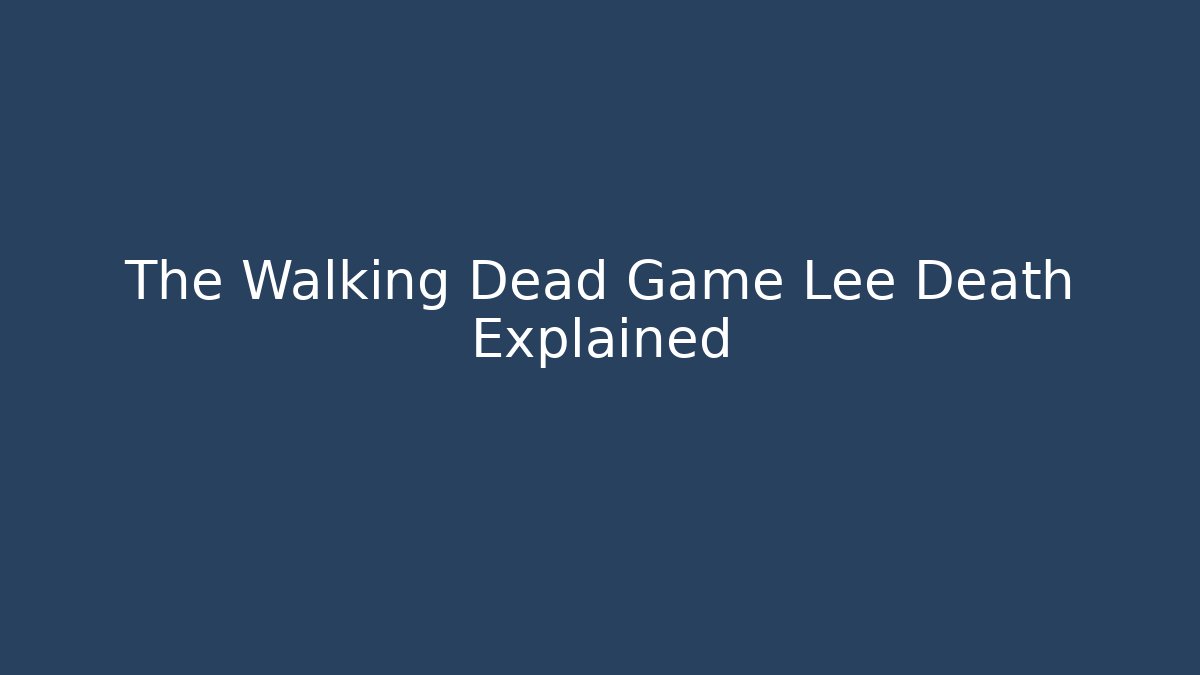 The Walking Dead Game Lee Death Explained