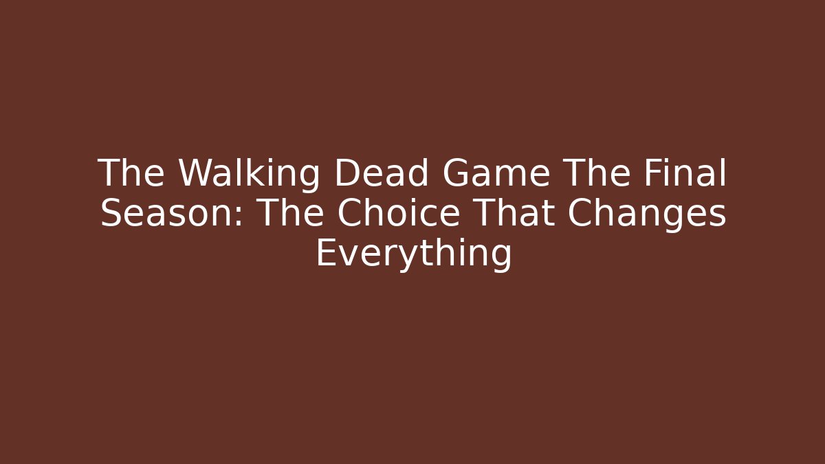 The Walking Dead Game The Final Season: The Choice That Changes Everything - Critter Realm