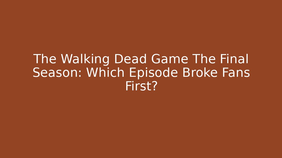 The Walking Dead Game The Final Season: Which Episode Broke Fans First?