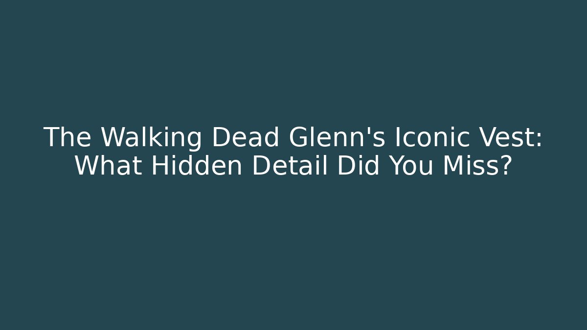 The Walking Dead Glenn's Iconic Vest: What Hidden Detail Did You Miss?