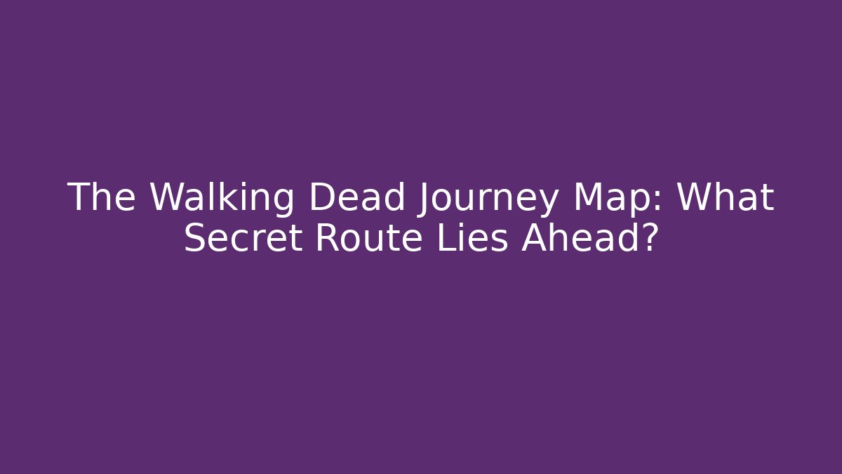The Walking Dead Journey Map: What Secret Route Lies Ahead?