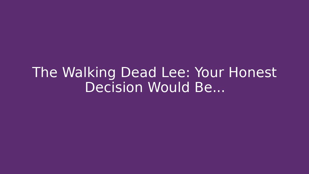 The Walking Dead Lee: Your Honest Decision Would Be…