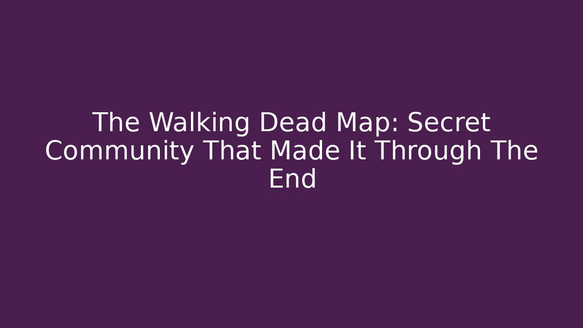 The Walking Dead Map: Secret Community That Made It Through The End