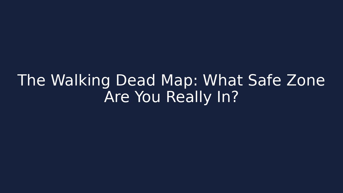 The Walking Dead Map: What Safe Zone Are You Really In?