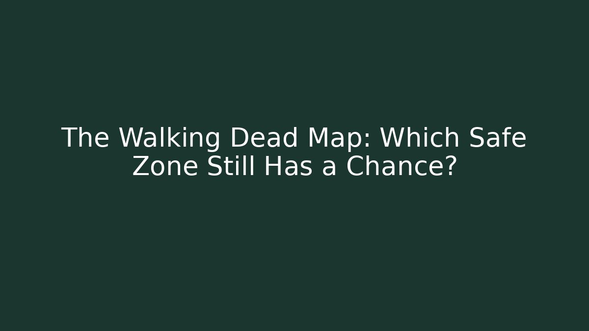 The Walking Dead Map: Which Safe Zone Still Has a Chance?