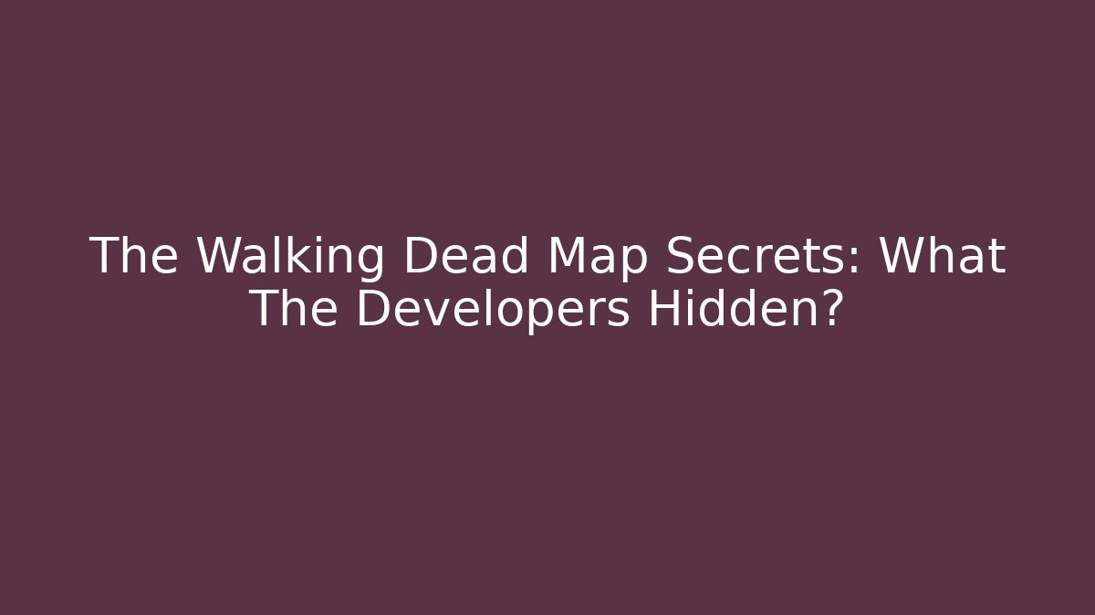 The Walking Dead Map Secrets: What The Developers Hidden?