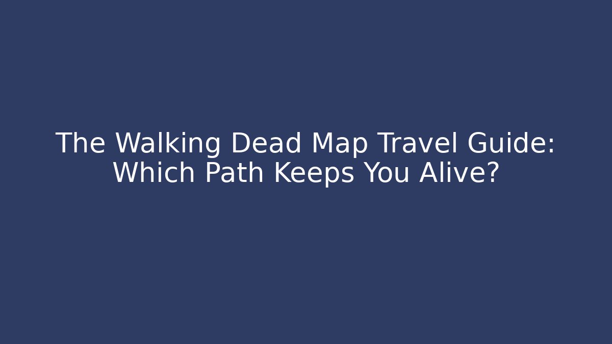 The Walking Dead Map Travel Guide: Which Path Keeps You Alive? - Critter Realm