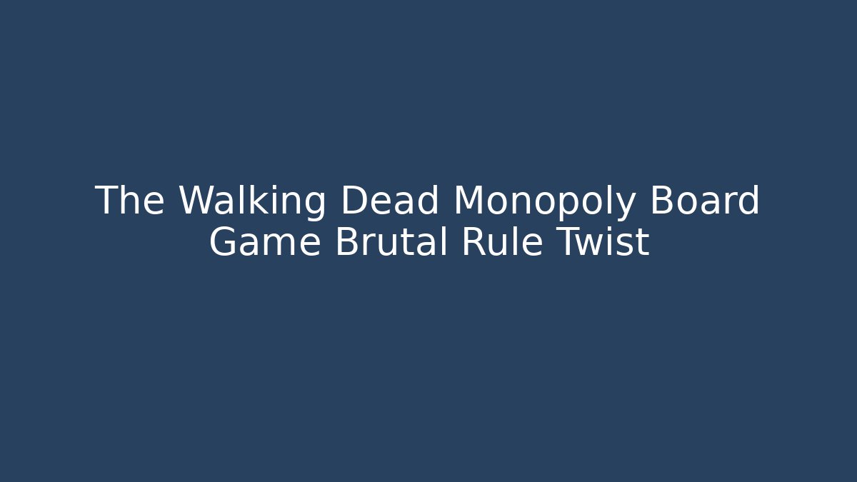 The Walking Dead Monopoly Board Game Brutal Rule Twist