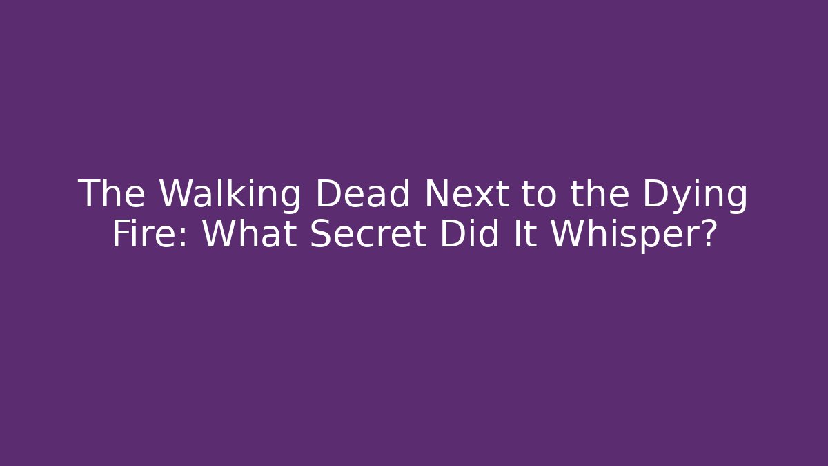 The Walking Dead Next to the Dying Fire: What Secret Did It Whisper?