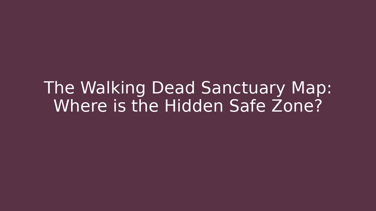 The Walking Dead Sanctuary Map: Where is the Hidden Safe Zone?
