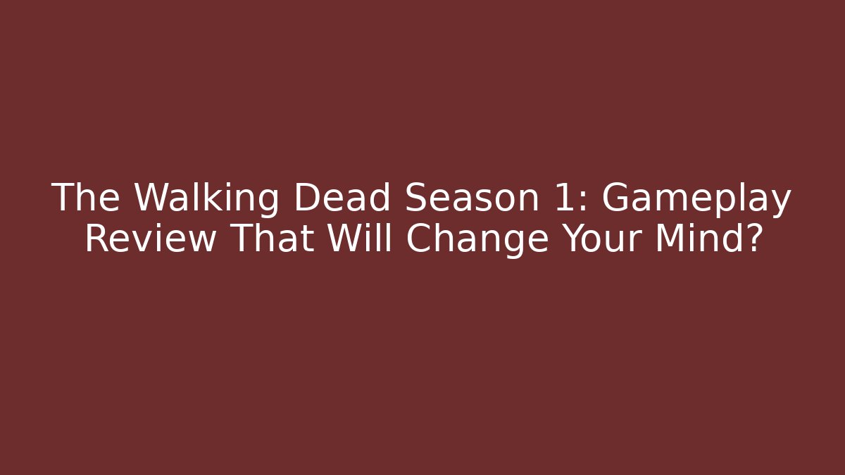 The Walking Dead Season 1: Gameplay Review That Will Change Your Mind?