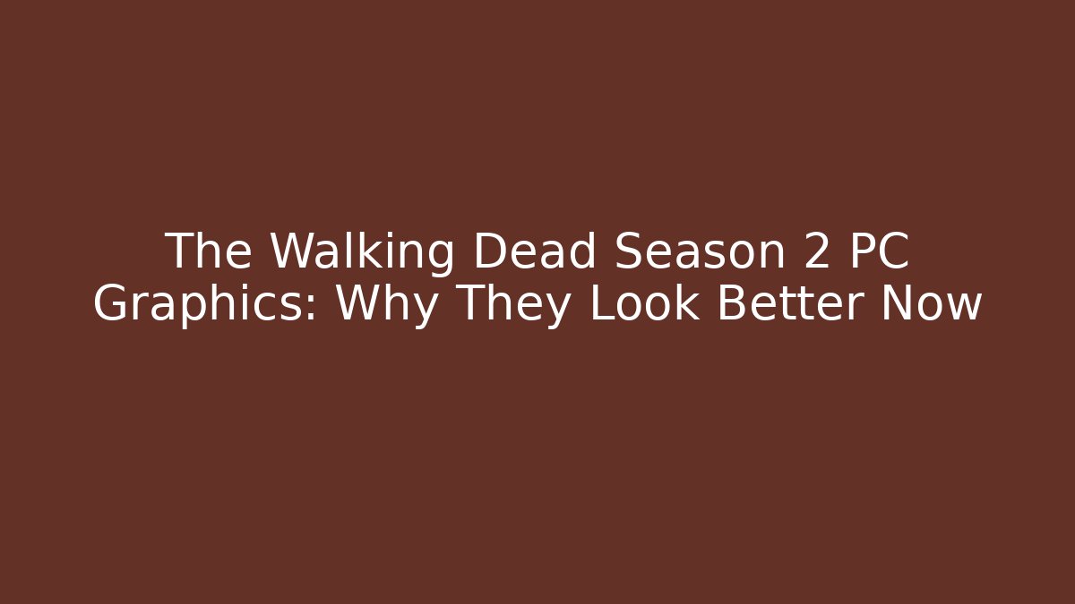 The Walking Dead Season 2 PC Graphics: Why They Look Better Now