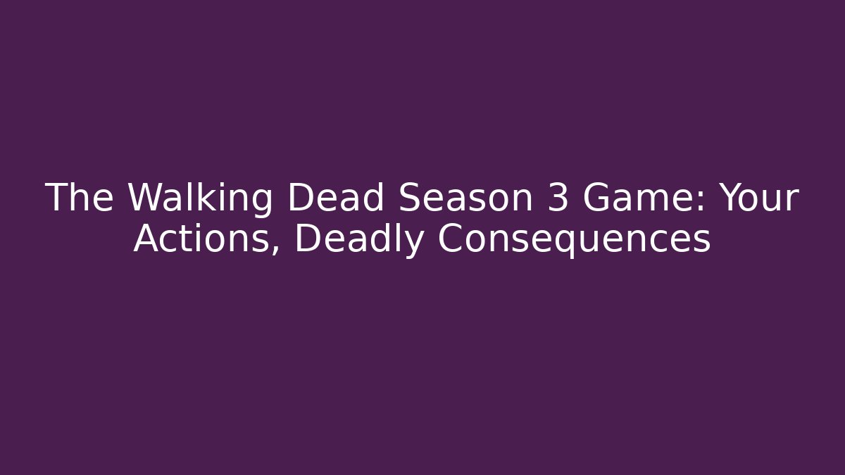 The Walking Dead Season 3 Game: Your Actions, Deadly Consequences