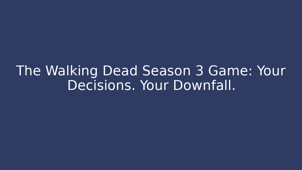 The Walking Dead Season 3 Game: Your Decisions. Your Downfall.