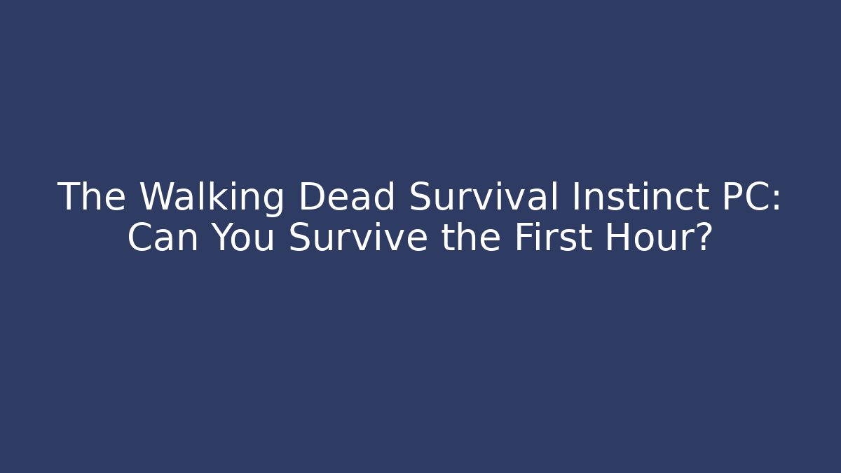 The Walking Dead Survival Instinct PC: Can You Survive the First Hour?