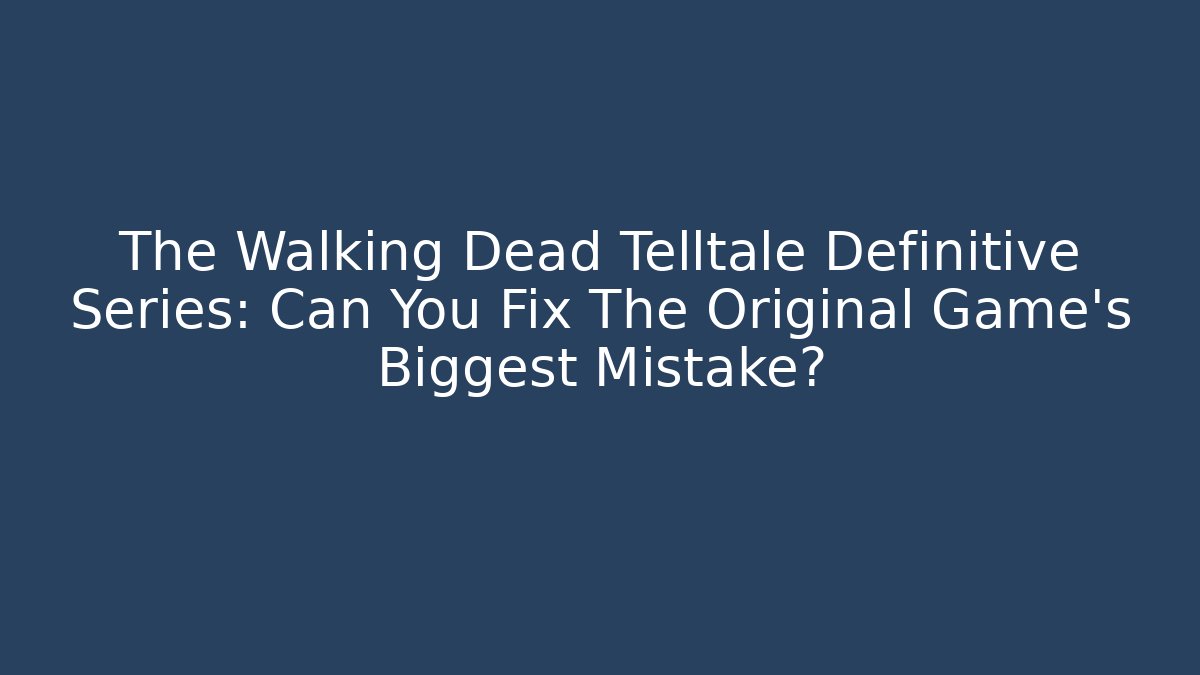 The Walking Dead Telltale Definitive Series: Can You Fix The Original Game's Biggest Mistake?