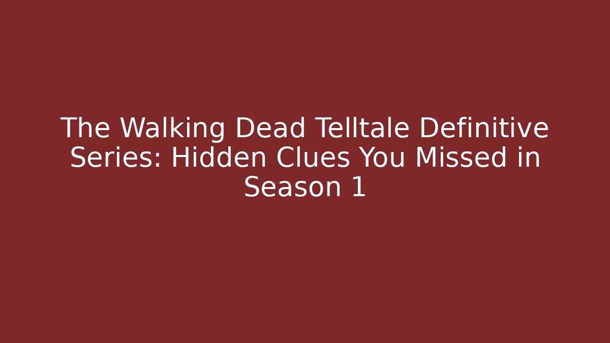 The Walking Dead Telltale Definitive Series: Hidden Clues You Missed in Season 1