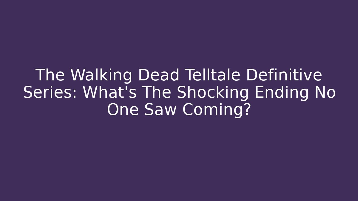 The Walking Dead Telltale Definitive Series: What's The Shocking Ending No One Saw Coming?