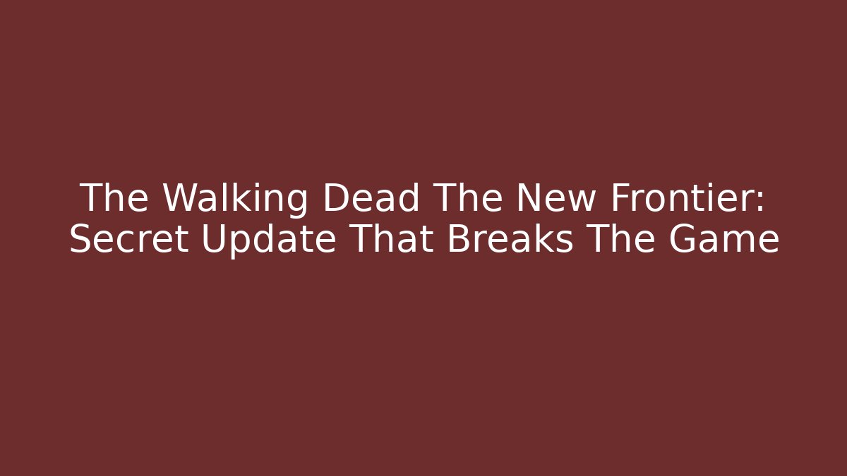 The Walking Dead The New Frontier: Secret Update That Breaks The Game