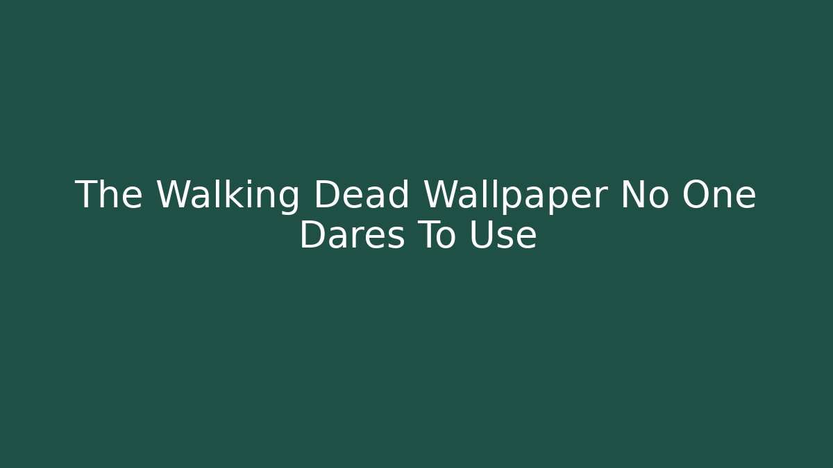 The Walking Dead Wallpaper No One Dares To Use