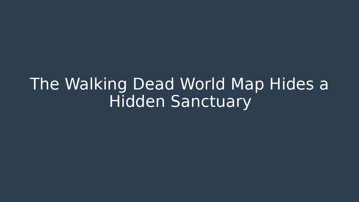 The Walking Dead World Map Hides a Hidden Sanctuary