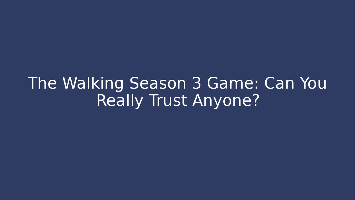 The Walking Season 3 Game: Can You Really Trust Anyone?