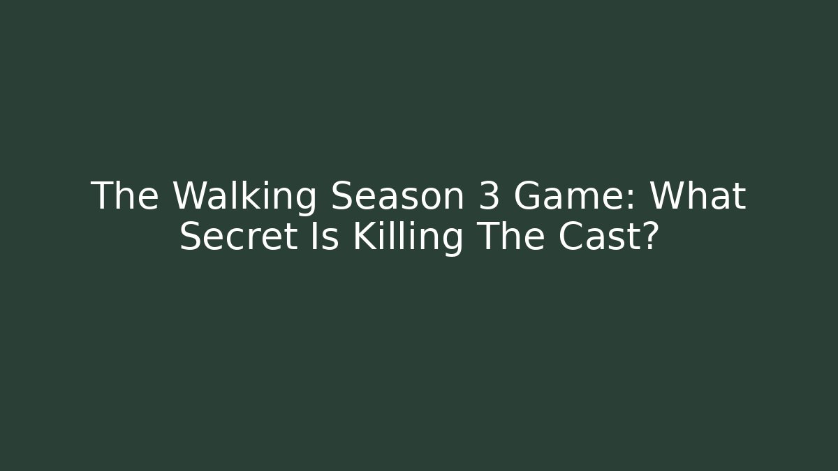 The Walking Season 3 Game: What Secret Is Killing The Cast?