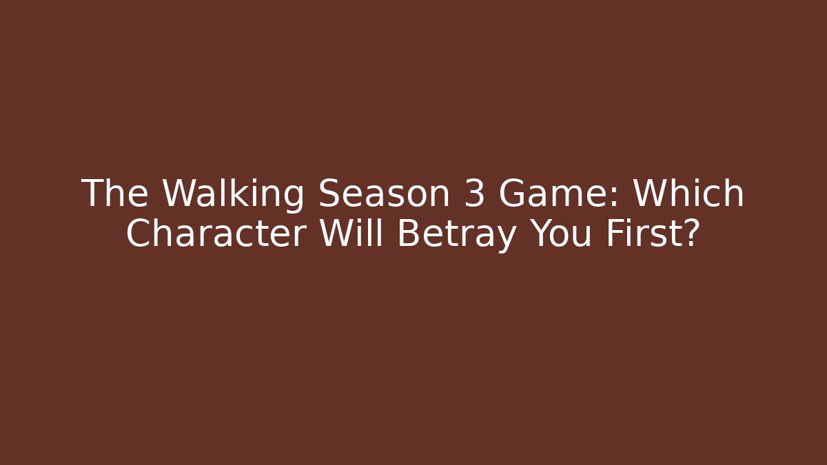 The Walking Season 3 Game: Which Character Will Betray You First?