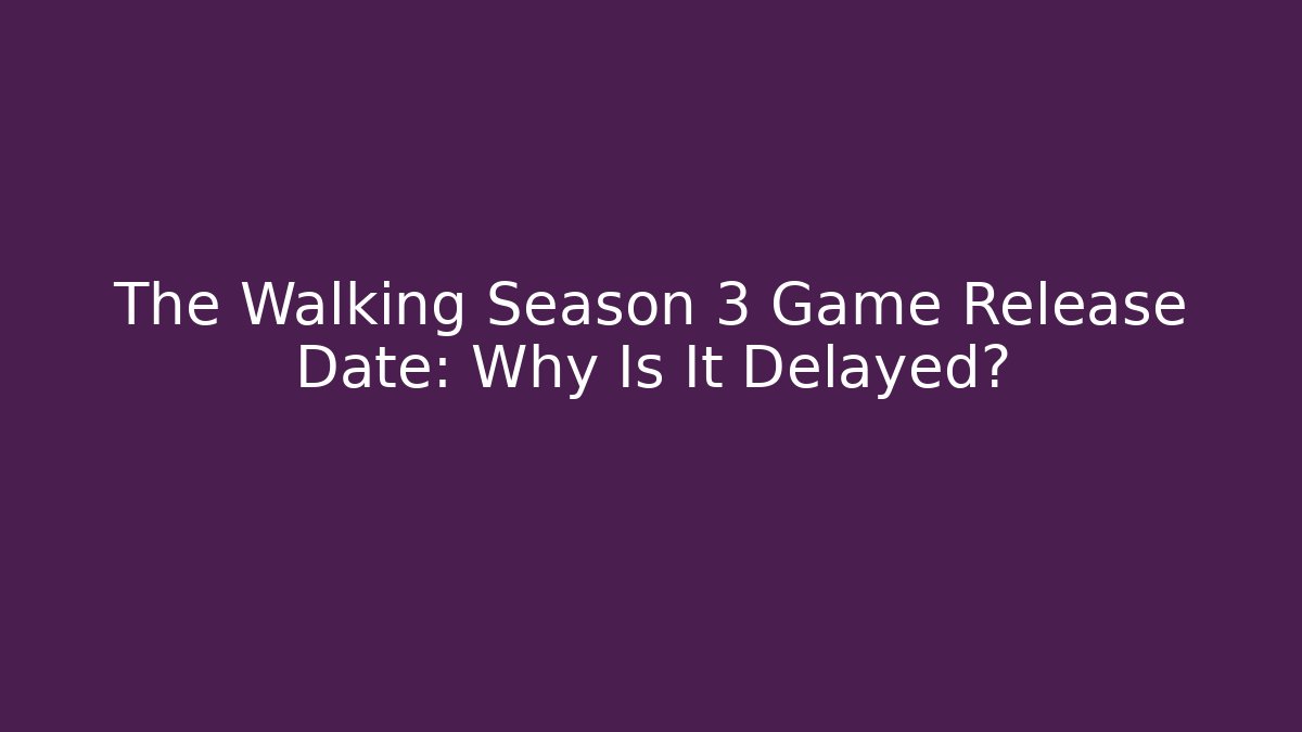 The Walking Season 3 Game Release Date: Why Is It Delayed? - Critter Realm