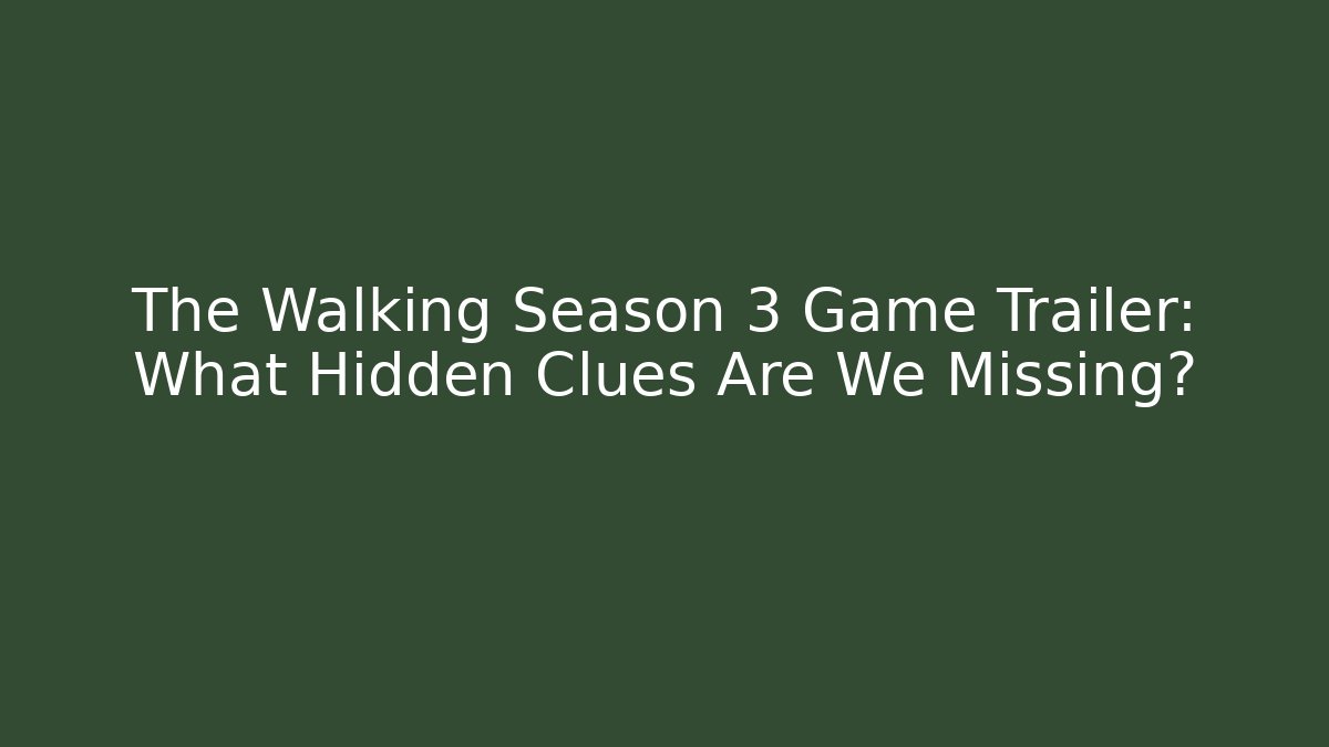 The Walking Season 3 Game Trailer: What Hidden Clues Are We Missing?