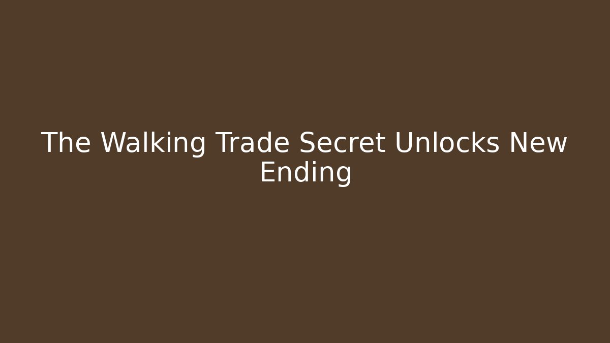 The Walking Trade Secret Unlocks New Ending