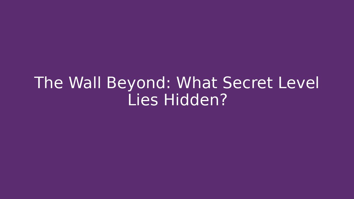 The Wall Beyond: What Secret Level Lies Hidden?