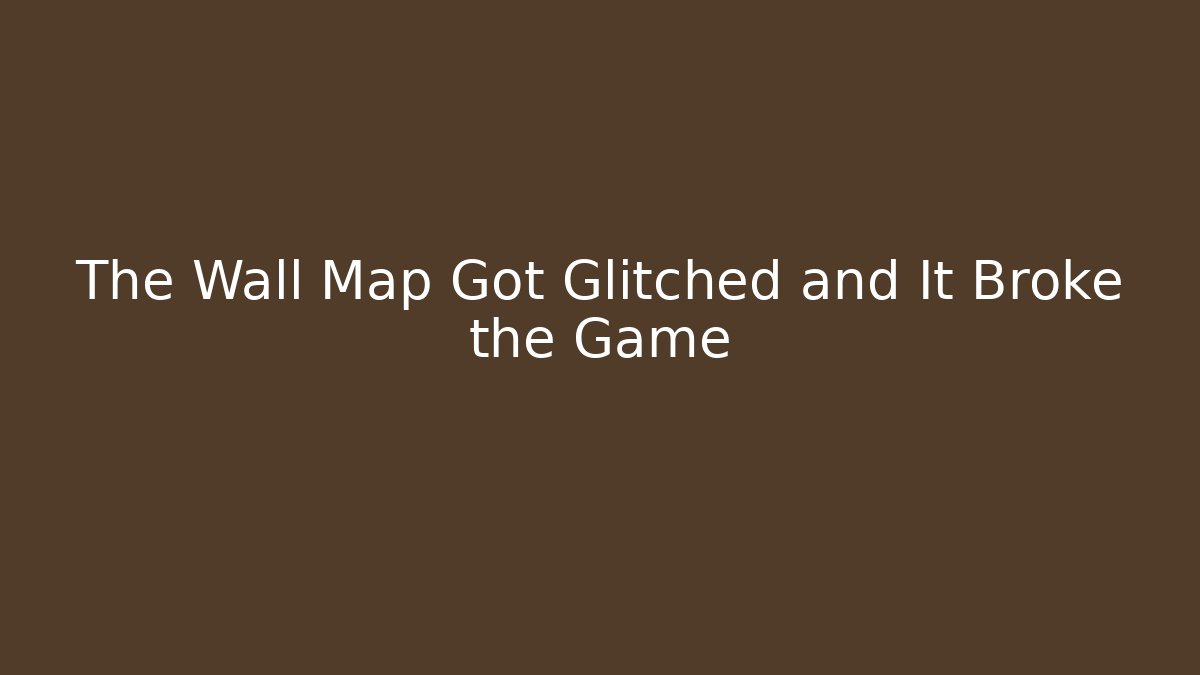 The Wall Map Got Glitched and It Broke the Game