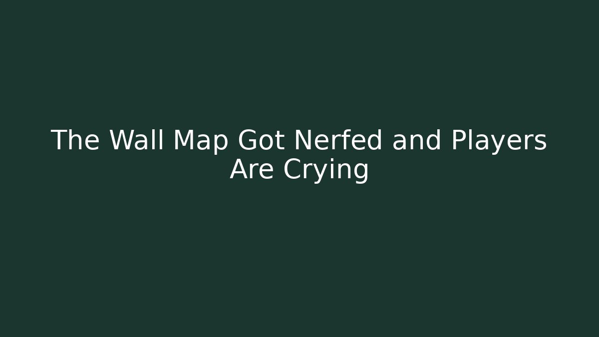 The Wall Map Got Nerfed and Players Are Crying