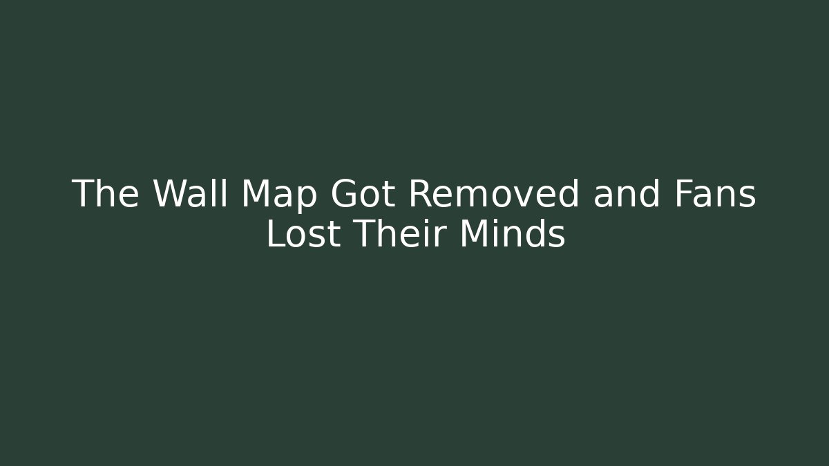The Wall Map Got Removed and Fans Lost Their Minds