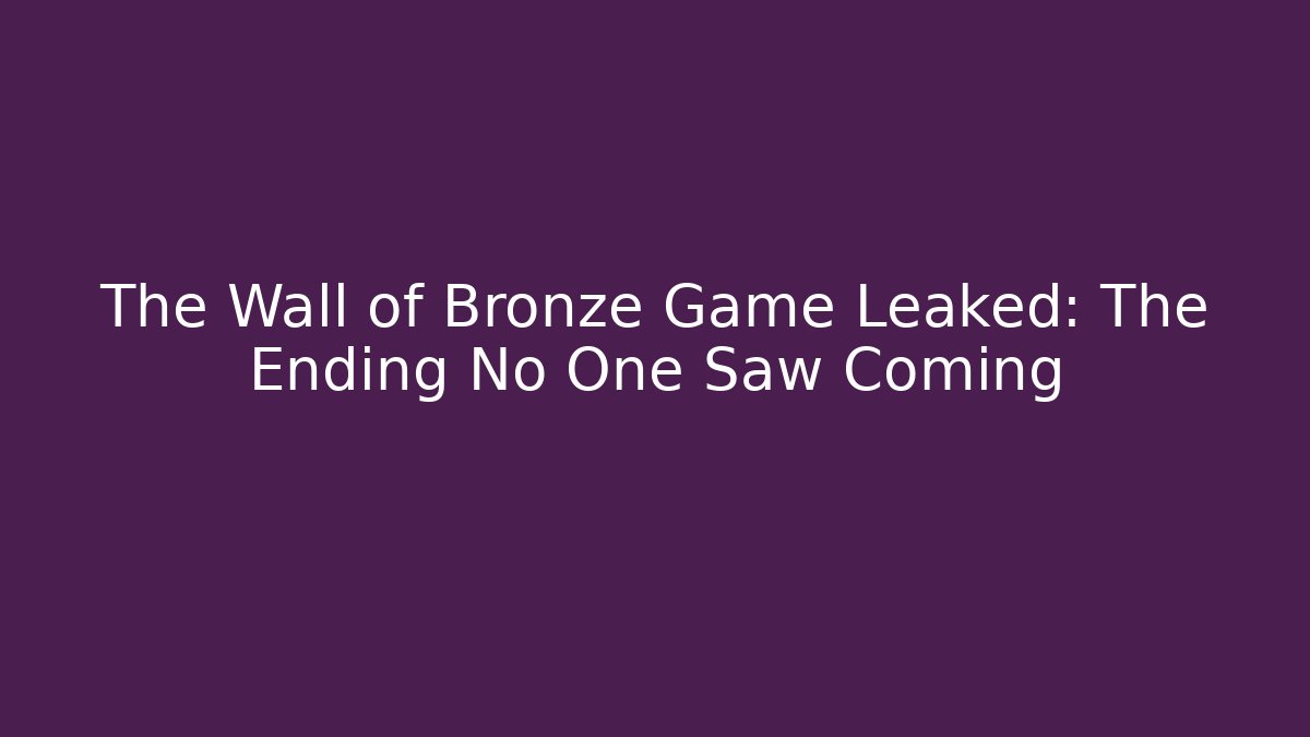 The Wall of Bronze Game Leaked: The Ending No One Saw Coming