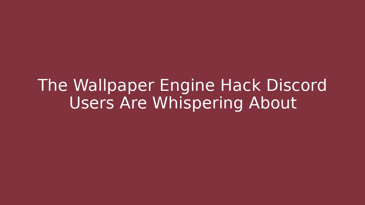 The Wallpaper Engine Hack Discord Users Are Whispering About