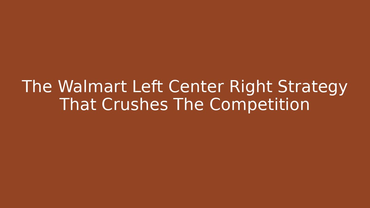 The Walmart Left Center Right Strategy That Crushes The Competition
